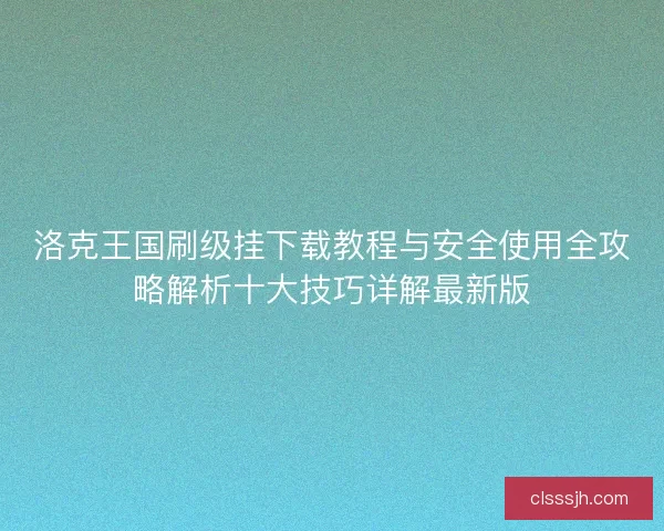 洛克王国刷级挂下载教程与安全使用全攻略解析十大技巧详解最新版 洛克王国刷级挂下载教程与安全使用全攻略解析十大技巧详解最新版