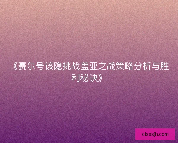 《赛尔号该隐挑战盖亚之战策略分析与胜利秘诀》