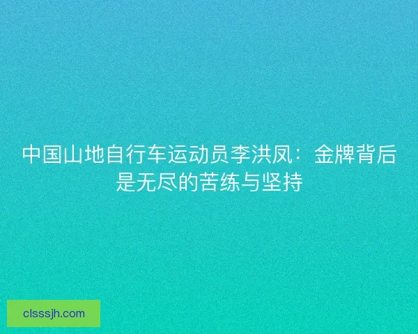 中国山地自行车运动员李洪凤：金牌背后是无尽的苦练与坚持