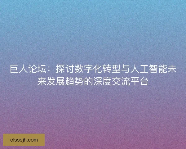 巨人论坛：探讨数字化转型与人工智能未来发展趋势的深度交流平台