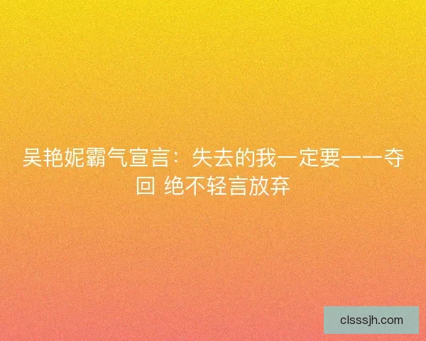 吴艳妮霸气宣言：失去的我一定要一一夺回 绝不轻言放弃