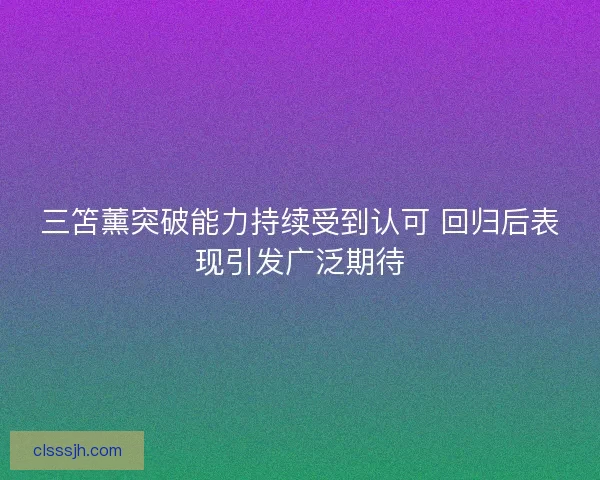 三笘薰突破能力持续受到认可 回归后表现引发广泛期待