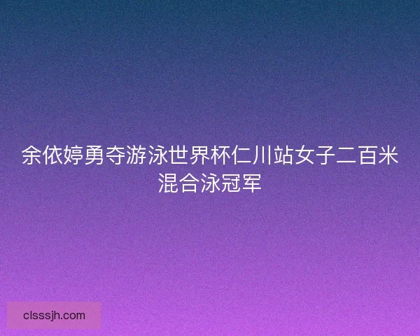 余依婷勇夺游泳世界杯仁川站女子二百米混合泳冠军