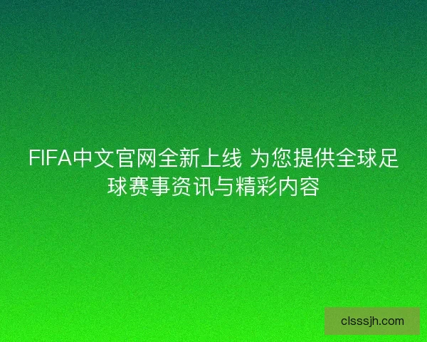 FIFA中文官网全新上线 为您提供全球足球赛事资讯与精彩内容