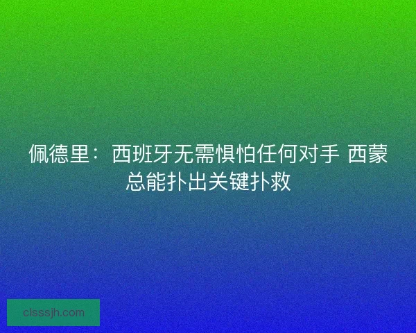 佩德里：西班牙无需惧怕任何对手 西蒙总能扑出关键扑救