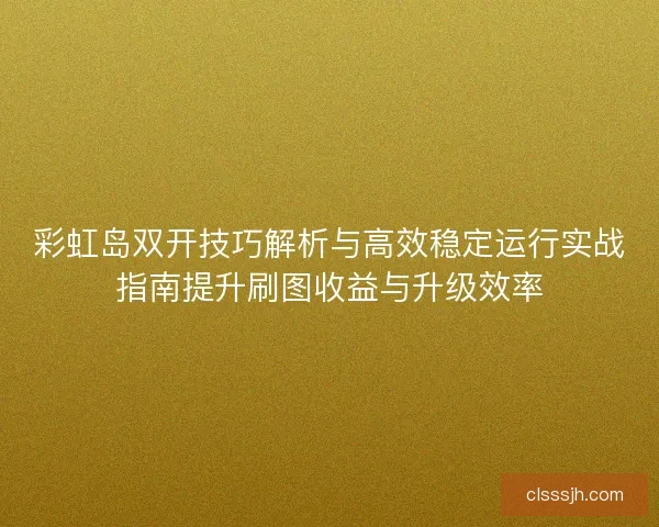彩虹岛双开技巧解析与高效稳定运行实战指南提升刷图收益与升级效率