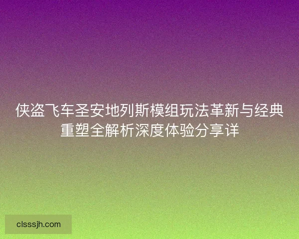 侠盗飞车圣安地列斯模组玩法革新与经典重塑全解析深度体验分享详